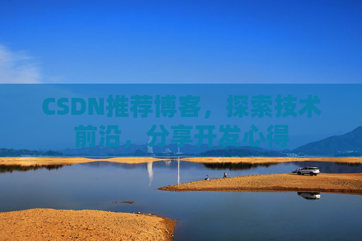 CSDN推荐博客，探索技术前沿，分享开发心得